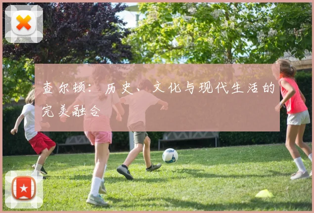 查尔顿：历史、文化与现代生活的完美融合