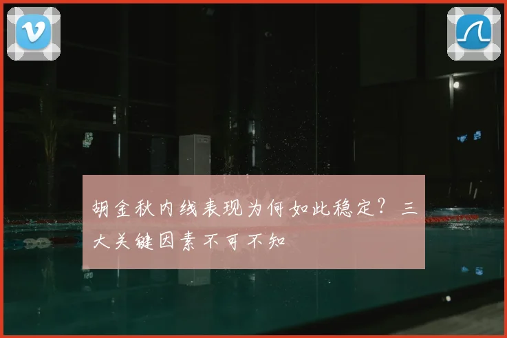 胡金秋内线表现为何如此稳定？三大关键因素不可不知