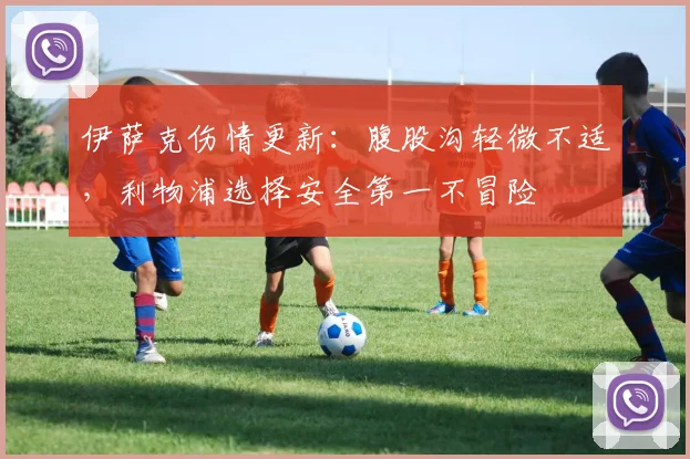 伊萨克伤情更新：腹股沟轻微不适，利物浦选择安全第一不冒险