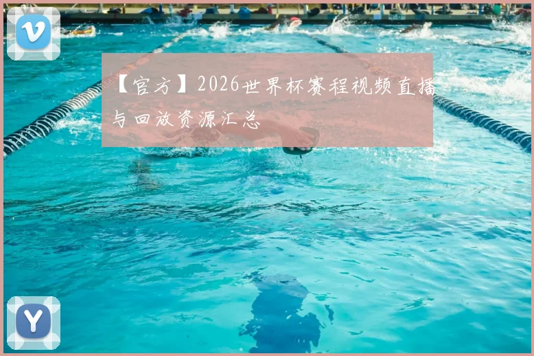 【官方】2026世界杯赛程视频直播与回放资源汇总