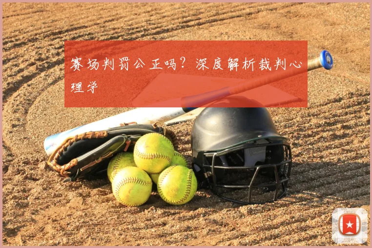 赛场判罚公正吗？深度解析裁判心理学
