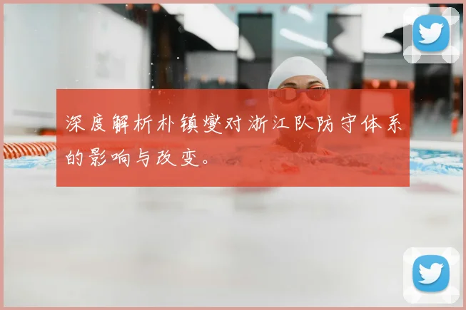 深度解析朴镇燮对浙江队防守体系的影响与改变。