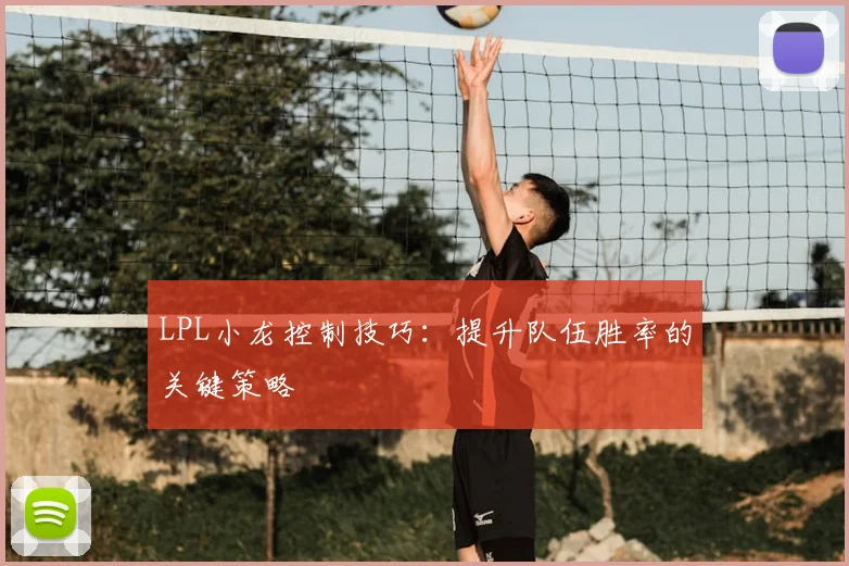 LPL小龙控制技巧：提升队伍胜率的关键策略