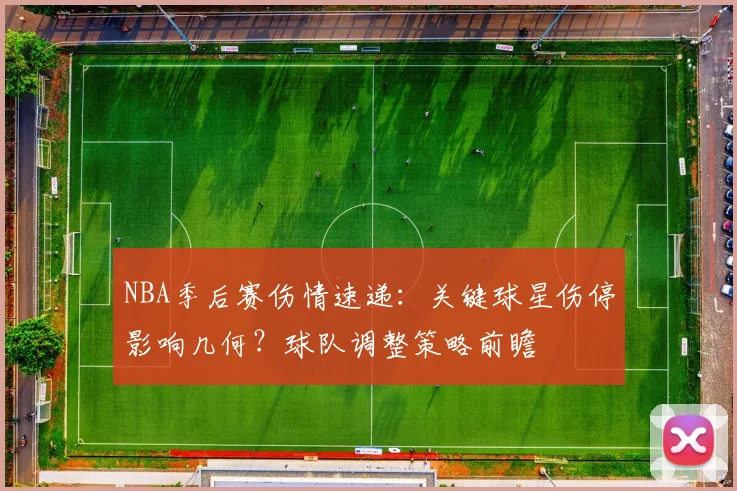 NBA季后赛伤情速递：关键球星伤停影响几何？球队调整策略前瞻
