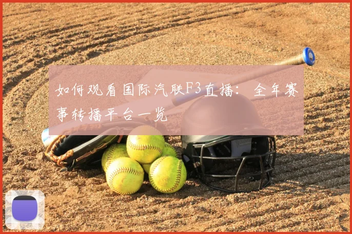 如何观看国际汽联F3直播：全年赛事转播平台一览