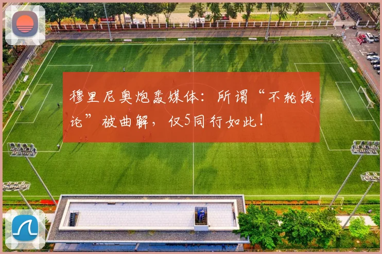 穆里尼奥炮轰媒体：所谓“不轮换论”被曲解，仅5同行如此！