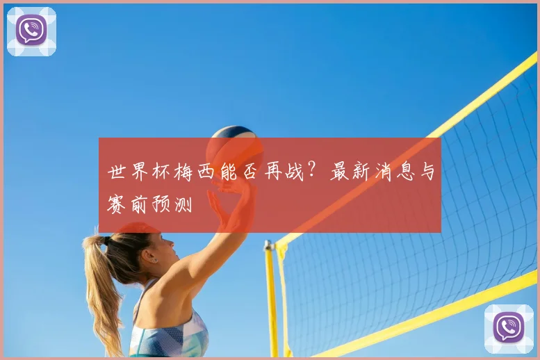 世界杯梅西能否再战?最新消息与赛前预测