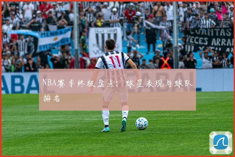 NBA赛季终极盘点：球星表现与球队排名