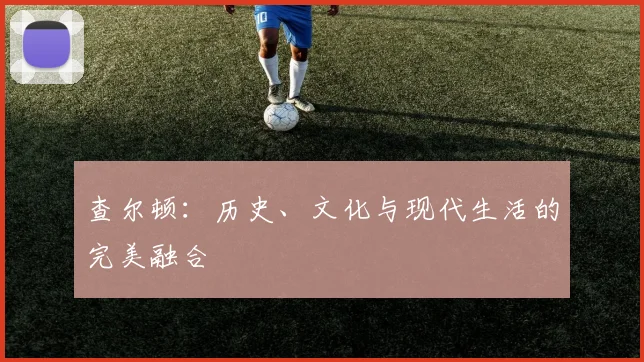 查尔顿：历史、文化与现代生活的完美融合